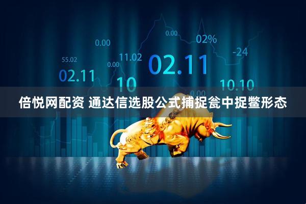 倍悦网配资 通达信选股公式捕捉瓮中捉鳖形态