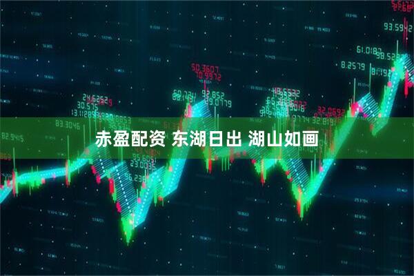 赤盈配资 东湖日出 湖山如画