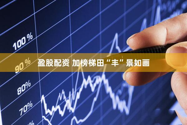 盈股配资 加榜梯田“丰”景如画
