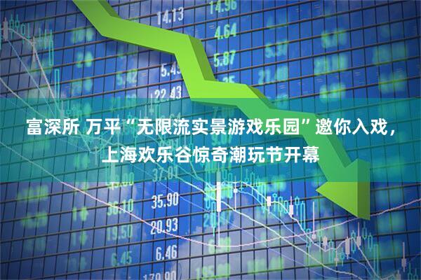 富深所 万平“无限流实景游戏乐园”邀你入戏，上海欢乐谷惊奇潮玩节开幕