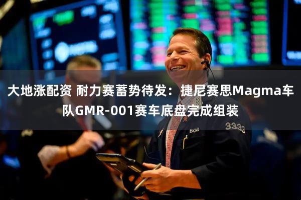 大地涨配资 耐力赛蓄势待发：捷尼赛思Magma车队GMR-001赛车底盘完成组装