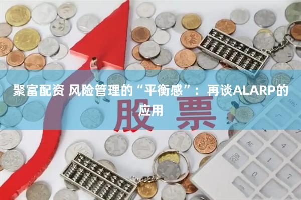 聚富配资 风险管理的“平衡感”：再谈ALARP的应用