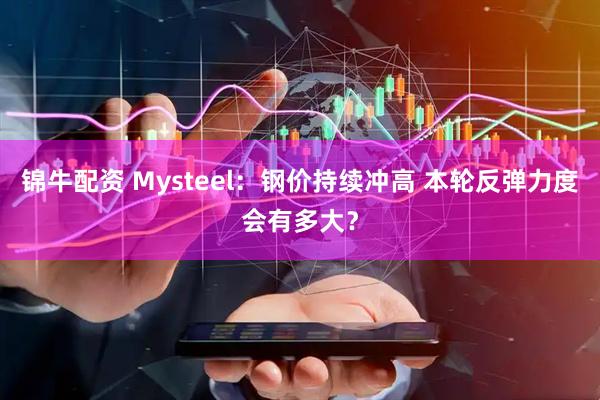 锦牛配资 Mysteel：钢价持续冲高 本轮反弹力度会有多大？